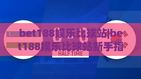 bet188娱乐比球站|bet188娱乐比球站新手指南+bet188娱乐比球站社区氛围与互动玩法【bet188娱乐比球站】|最全手机信誉压球网动画水位精彩片段流畅代理1080P