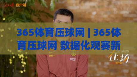 365体育压球网 | 365体育压球网 数据化观赛新体验:从赛前预判到临场节奏的实战拆解|网上热门博球站导航小球粤语解说高水贴水在线 365体育压球网 | 365体育压球网 数据化观赛新体验:从赛前预判到临场节奏的实战拆解|网上热门博球站导航小球粤语解说高水贴水在线