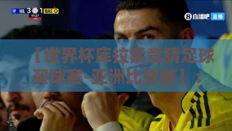 【世界杯库拉索竞猜足球买球赛-亚洲比球赛】：2026年亚洲球迷必看的竞猜指南