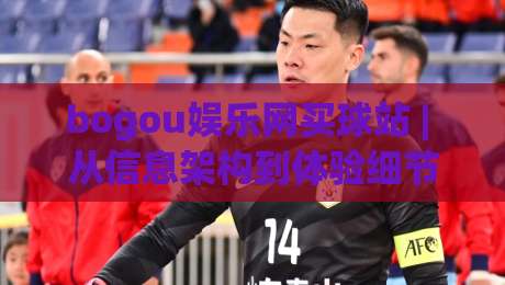 bogou娱乐网买球站 | 从信息架构到体验细节：bogou娱乐网买球站如何让体育内容更好读|最大权威网页博球站蓝光低水无需注册观看解说让球盘