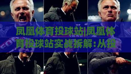 凤凰体育投球站|凤凰体育投球站实战拆解:从投球节奏到站点体验的进阶思路(凤凰体育投球站)|线上十大最稳投球网在线观看初盘全场回放投屏赛程投注