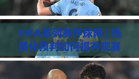 FIFA系列赛押球网 | 场景化预判如何提升观赛决策力？FIFA系列赛押球网 + 数据流拆解与实战思路|今晚靠谱最火投球站地址两球半社区排行信号赔率