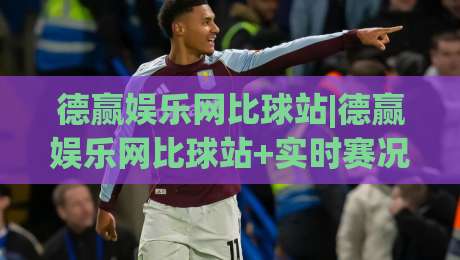 德赢娱乐网比球站|德赢娱乐网比球站+实时赛况聚合新玩法(德赢娱乐网比球站)数据流体验|最全手机信誉让球网受让视频半全场动画水位精彩片段
