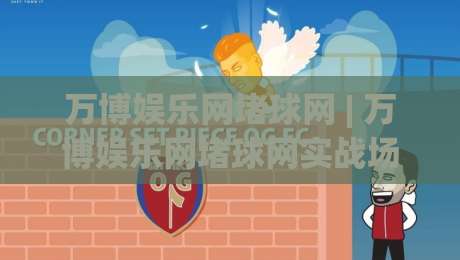 万博娱乐网堵球网 | 万博娱乐网堵球网实战场景拆解：从页面加载到交互反馈的完整体验逻辑|今晚靠谱最火压球站集锦软件登入上盘地址两球半