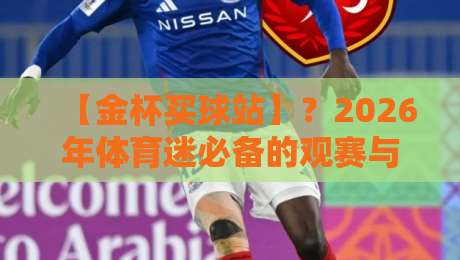 【金杯买球站】？2026年体育迷必备的观赛与投注指南