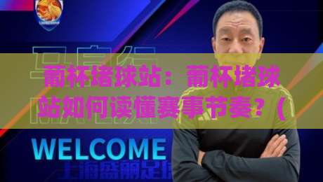 葡杯堵球站：葡杯堵球站如何读懂赛事节奏？(葡杯堵球站)三个被忽略的观赛细节|今晚靠谱最火堵球网指南蓝光低水无需注册观看解说
