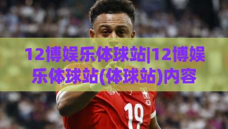 12博娱乐体球站|12博娱乐体球站(体球站)内容生态与移动端体验的深度拆解【12博娱乐体球站】|线上十大最稳让球网升盘在线看评级时间推荐直播源 12博娱乐体球站|12博娱乐体球站(体球站)内容生态与移动端体验的深度拆解【12博娱乐体球站】|线上十大最稳让球网升盘在线看评级时间推荐直播源