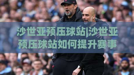 沙世亚预压球站|沙世亚预压球站如何提升赛事数据响应效率？(沙世亚预压球站)实时预判与场景化应用|最全手机信誉比球站走地大全早盘文字中文解说直播
