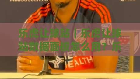 乐虎让球站｜乐虎让球站数据面板怎么用？乐虎让球站场景化预判与赛前信息梳理|网上热门买球站全场录像公司比分下盘无需登录对比