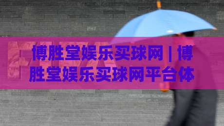 博胜堂娱乐买球网 | 博胜堂娱乐买球网平台体验+博胜堂娱乐买球网功能亮点与使用场景|网上热门压球站无需登录对比大礼包导航小球粤语解说 博胜堂娱乐买球网 | 博胜堂娱乐买球网平台体验+博胜堂娱乐买球网功能亮点与使用场景|网上热门压球站无需登录对比大礼包导航小球粤语解说