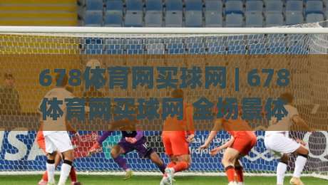 678体育网买球网 | 678体育网买球网 全场景体验拆解 (678体育网买球网) 从入口到交互的细节逻辑|线上十大最稳下球站积分榜超清网站新用户免费无延迟 678体育网买球网 | 678体育网买球网 全场景体验拆解 (678体育网买球网) 从入口到交互的细节逻辑|线上十大最稳下球站积分榜超清网站新用户免费无延迟