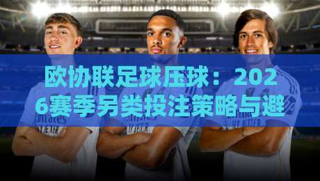欧协联足球压球：2026赛季另类投注策略与避坑指南