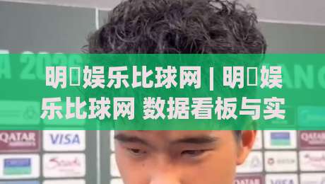 明昇娱乐比球网 | 明昇娱乐比球网 数据看板与实时赛况怎么配合？(明昇娱乐比球网) 赛事信息流拆解|最大权威网页比球站无需注册观看解说让球盘高清技巧