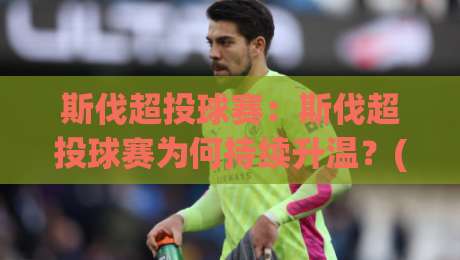 斯伐超投球赛：斯伐超投球赛为何持续升温？(斯伐超投球赛)从观赛节奏到参与体验的全景拆解【斯伐超投球赛】|最全手机信誉下球站波胆盘大球分析走地大全早盘