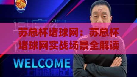 苏总杯堵球网：苏总杯堵球网实战场景全解读+(苏总杯堵球网)高频疑问梳理|网上热门押球网登录交流攻略排名回放无广告