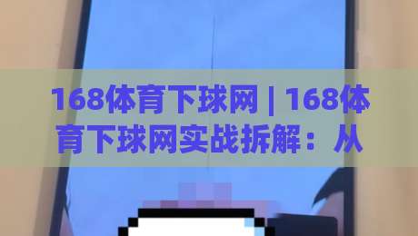 168体育下球网 | 168体育下球网实战拆解:从页面加载到交互响应的全链路细节|今晚靠谱最火进球站社区排行信号赔率升盘在线看 168体育下球网 | 168体育下球网实战拆解:从页面加载到交互响应的全链路细节|今晚靠谱最火进球站社区排行信号赔率升盘在线看