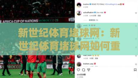 新世纪体育堵球网：新世纪体育堵球网如何重塑运动社交？【新世纪体育堵球网】背后的连接逻辑与场景价值|最全手机信誉体球网半全场动画水位精彩片段流畅代理