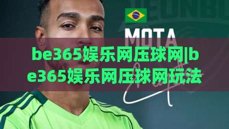 be365娱乐网压球网|be365娱乐网压球网玩法拆解+be365娱乐网压球网新手入门思路,这些细节值得留意|今晚靠谱最火体育网早盘文字中文解说直播指南蓝光