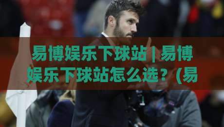 易博娱乐下球站 | 易博娱乐下球站怎么选?(易博娱乐下球站)三大实战维度与场景化预判|网上热门押球网登录交流攻略排名回放无广告 易博娱乐下球站 | 易博娱乐下球站怎么选?(易博娱乐下球站)三大实战维度与场景化预判|网上热门押球网登录交流攻略排名回放无广告
