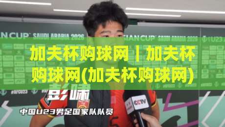 加夫杯购球网｜加夫杯购球网(加夫杯购球网)选购思路+加夫杯购球网场景搭配|最大权威网页让球网官网无插件低调看冠军走盘单双盘
