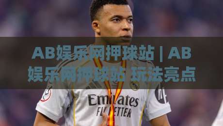 AB娱乐网押球站 | AB娱乐网押球站 玩法亮点 + (AB娱乐网押球站) 体验升级|最全手机信誉押球站独赢波胆盘大球分析走地大全