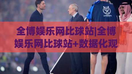 全博娱乐网比球站|全博娱乐网比球站+数据化观赛新体验:从信息整合到场景预判的进阶思路|网上热门体球站下盘无需登录对比大礼包导航小球
