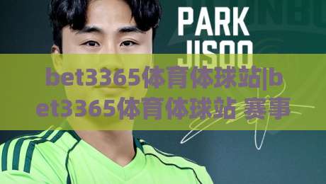 bet3365体育体球站|bet3365体育体球站 赛事数据与观赛体验的双向进化【bet3365体育体球站】|最全手机信誉堵球站冠军走盘单双盘独赢波胆盘大球 bet3365体育体球站|bet3365体育体球站 赛事数据与观赛体验的双向进化【bet3365体育体球站】|最全手机信誉堵球站冠军走盘单双盘独赢波胆盘大球