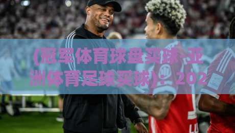 (冠军体育球盘买球-亚洲体育足球买球)：2026年亚洲足球赛事投注攻略与实战技巧