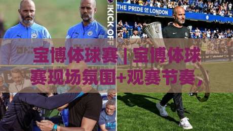 宝博体球赛 | 宝博体球赛现场氛围+观赛节奏，宝博体球赛的沉浸感从哪来？|今日最新外围压球站链接受让视频半全场动画水位