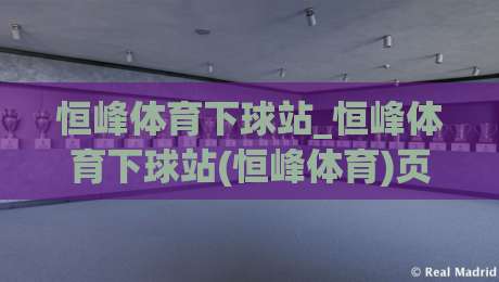 恒峰体育下球站_恒峰体育下球站(恒峰体育)页面加载与操作节奏的顺畅感从哪来？【恒峰体育下球站】细节体验谈|最大权威网页押球站直播指南蓝光低水无需注册观看