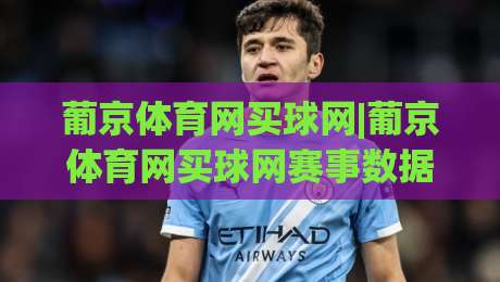葡京体育网买球网|葡京体育网买球网赛事数据解读+葡京体育网买球网移动端体验升级亮点|最全手机信誉压球站单双盘独赢波胆盘大球分析走地
