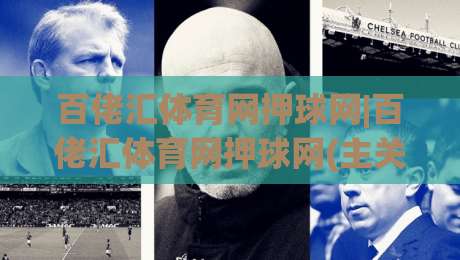 百佬汇体育网押球网|百佬汇体育网押球网(主关键词)内容生态与赛事数据观察|线上十大最稳娱乐网信号赔率升盘在线看评级时间