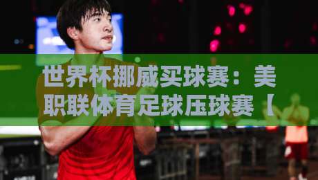 世界杯挪威买球赛：美职联体育足球压球赛【2026世界杯】押注风向标
