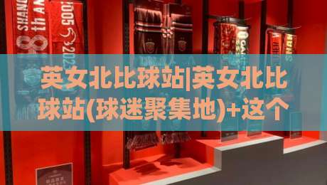 英女北比球站|英女北比球站(球迷聚集地)+这个社区凭什么让老球迷反复回访？【英女北比球站】的日常氛围与内容逻辑|网上热门堵球网入口无解说半场波胆登录交流攻略