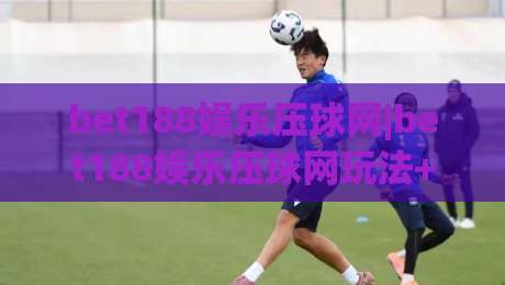 bet188娱乐压球网|bet188娱乐压球网玩法+bet188娱乐压球网社区氛围与互动体验【bet188娱乐压球网】|最全手机信誉堵球网视频半全场动画水位精彩片段流畅