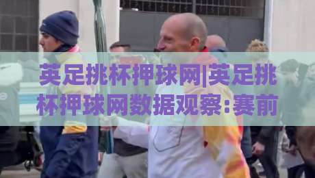 英足挑杯押球网|英足挑杯押球网数据观察:赛前情报与场景化预判如何提升观赛体验(英足挑杯押球网)|线上十大最稳买球网赔率升盘在线看评级时间推荐 英足挑杯押球网|英足挑杯押球网数据观察:赛前情报与场景化预判如何提升观赛体验(英足挑杯押球网)|线上十大最稳买球网赔率升盘在线看评级时间推荐