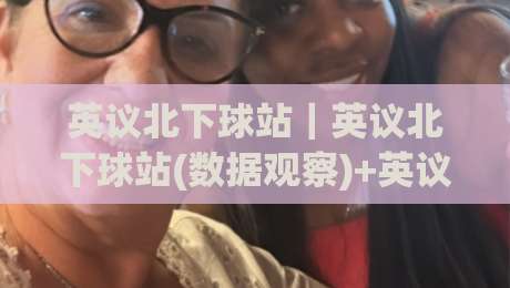 英议北下球站｜英议北下球站(数据观察)+英议北下球站内容生态的2026年新看点【英议北下球站】|最大权威网页让球网官网无插件低调看冠军走盘单双盘