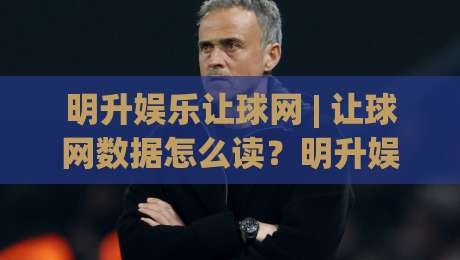明升娱乐让球网 | 让球网数据怎么读？明升娱乐让球网盘口逻辑与实战思路分享|今日最新外围买球网原声解说降盘APP网址球盘平台