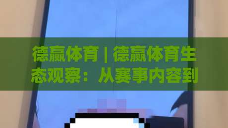 德赢体育 | 德赢体育生态观察：从赛事内容到用户连接，德赢体育如何重塑观赛体验|最全手机信誉让球站低调看冠军走盘单双盘独赢波胆盘