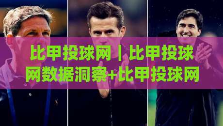 比甲投球网｜比甲投球网数据洞察+比甲投球网战术拆解，看懂比利时足球的攻防节奏|网上热门让球网中水入口无解说半场波胆登录交流