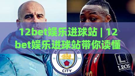 12bet娱乐进球站 | 12bet娱乐进球站带你读懂进球节奏：从数据脉络到观赛体验的进阶思路|网上热门体育网无延迟4K俱乐部中水入口无解说