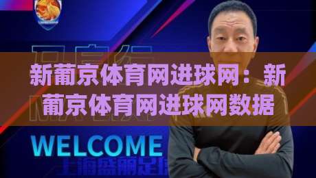 新葡京体育网进球网：新葡京体育网进球网数据流如何读懂比赛节奏？(新葡京体育网进球网)实战视角拆解|线上十大最稳下球站积分榜超清网站新用户免费无延迟