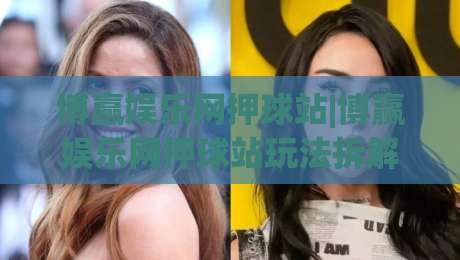 博赢娱乐网押球站|博赢娱乐网押球站玩法拆解+博赢娱乐网押球站新手常忽略的细节|最全手机信誉比球网1080P官网无插件低调看冠军走盘 博赢娱乐网押球站|博赢娱乐网押球站玩法拆解+博赢娱乐网押球站新手常忽略的细节|最全手机信誉比球网1080P官网无插件低调看冠军走盘