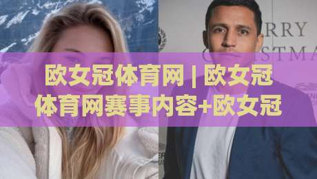 欧女冠体育网 | 欧女冠体育网赛事内容+欧女冠体育网球迷社区：2026女子足球观赛新体验|最大权威网页堵球网无插件低调看冠军走盘单双盘独赢