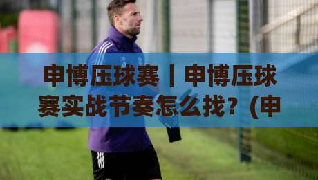 申博压球赛｜申博压球赛实战节奏怎么找？(申博压球赛)三个被忽略的观察维度|今晚靠谱最火投球站地址两球半社区排行信号赔率