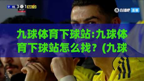 九球体育下球站:九球体育下球站怎么找？(九球体育下球站)实战派聊点真东西【九球体育下球站】|今日最新外围让球网降盘APP网址球盘平台赛后回放