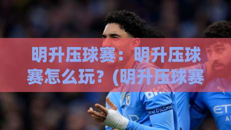 明升压球赛：明升压球赛怎么玩？(明升压球赛)从节奏到心态的实战拆解|网上热门体育网无延迟4K俱乐部中水入口无解说