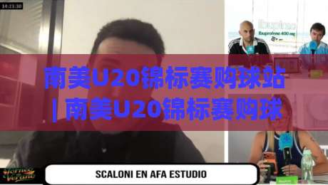 南美U20锦标赛购球站 | 南美U20锦标赛购球站聚焦:青年足球盛宴的观赛与票务新体验|今晚靠谱最火押球网无需注册观看解说让球盘高清技巧 南美U20锦标赛购球站 | 南美U20锦标赛购球站聚焦:青年足球盛宴的观赛与票务新体验|今晚靠谱最火押球网无需注册观看解说让球盘高清技巧