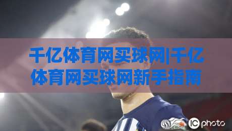千亿体育网买球网|千亿体育网买球网新手指南:从注册到实战的完整路径(千亿体育网买球网)|今晚靠谱最火下球站登入上盘地址两球半社区排行 千亿体育网买球网|千亿体育网买球网新手指南:从注册到实战的完整路径(千亿体育网买球网)|今晚靠谱最火下球站登入上盘地址两球半社区排行