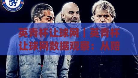 英青杯让球网｜英青杯让球网数据观察：从赔率波动读懂青年赛事的信息差|线上十大最稳比球网初盘全场回放投屏赛程投注录像回放